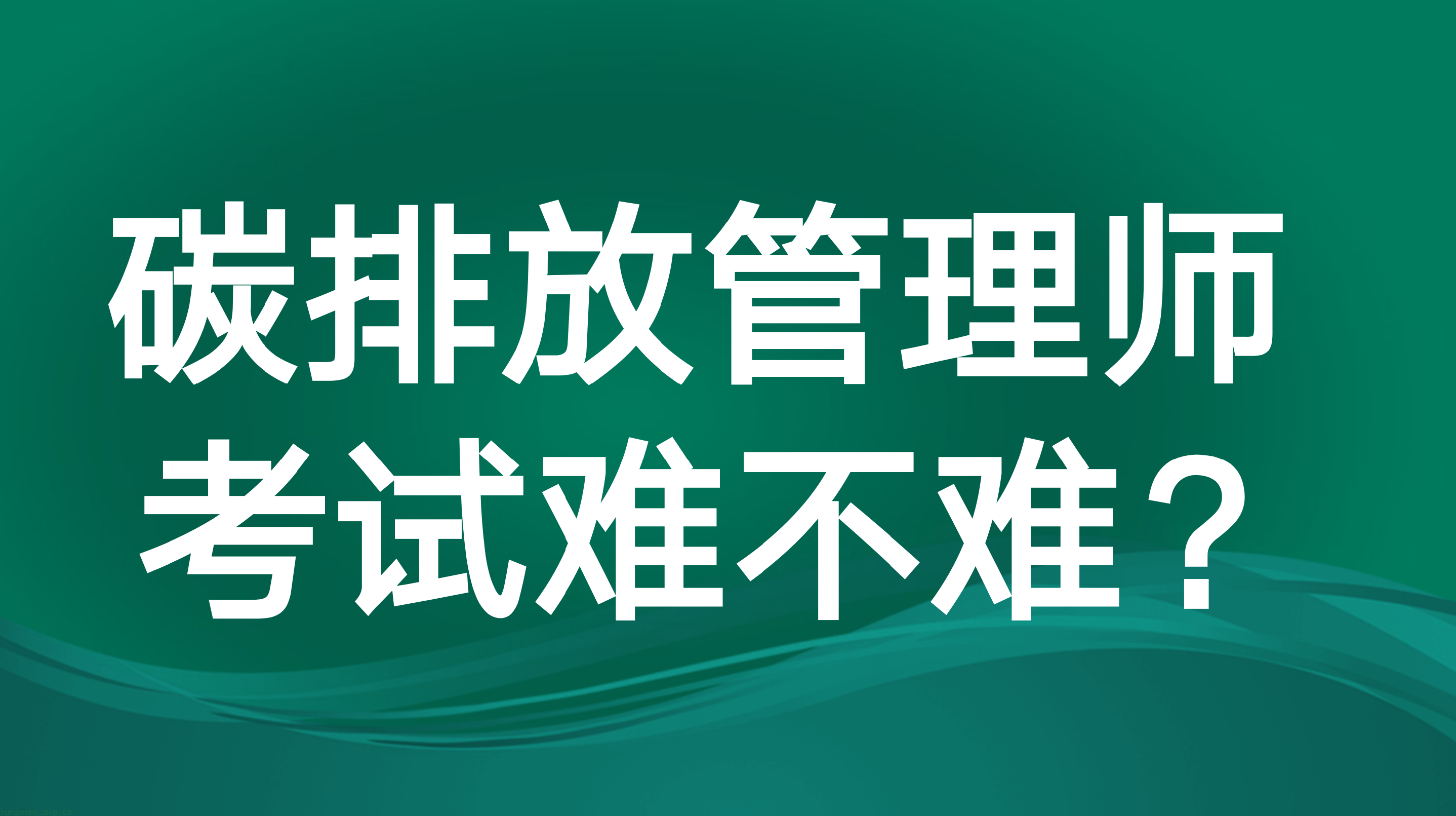 碳排放管理师考试内容有哪些 ？考试难不难？