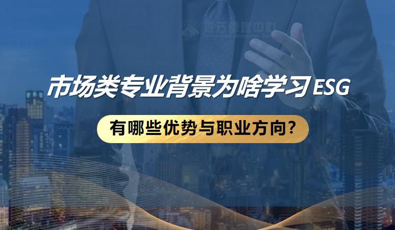 市场类专业背景为啥学习 ESG ，有哪些优势与职业方向？