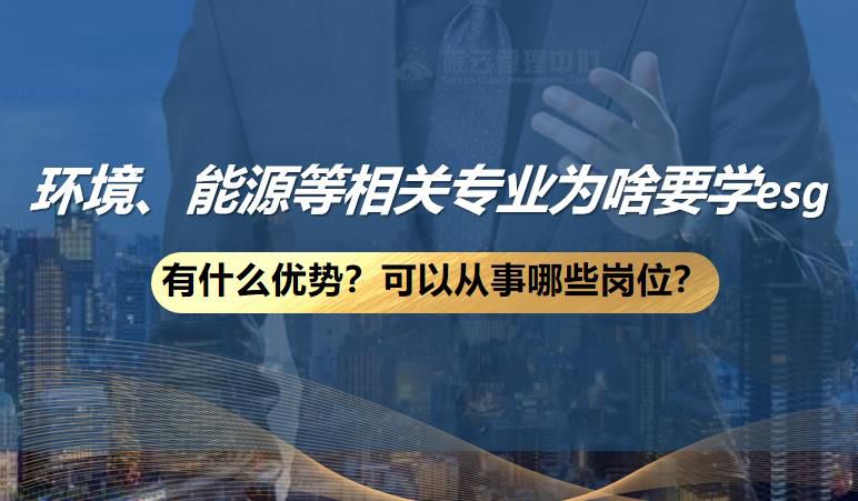 环境、能源、化工、绿色低碳信息化等相关专业为啥要学esg？有什么优势？可以从事哪些岗位？